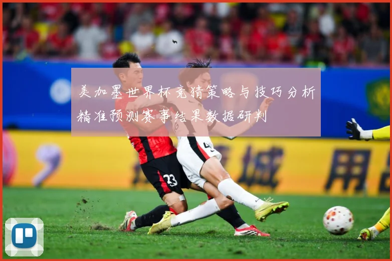 美加墨世界杯竞猜策略与技巧分析精准预测赛事结果数据研判
