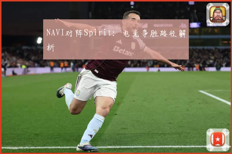 NAVI对阵Spirit：电竞争胜路径解析