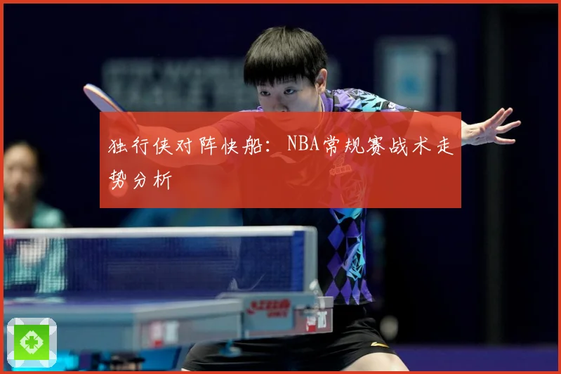 独行侠对阵快船：NBA常规赛战术走势分析