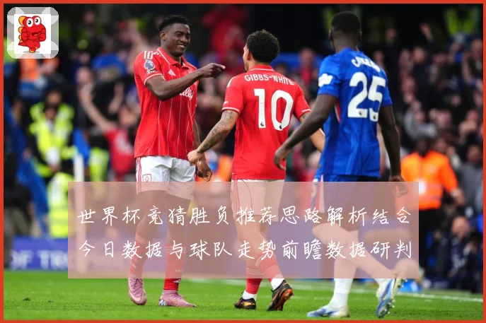 世界杯竞猜胜负推荐思路解析结合今日数据与球队走势前瞻数据研判