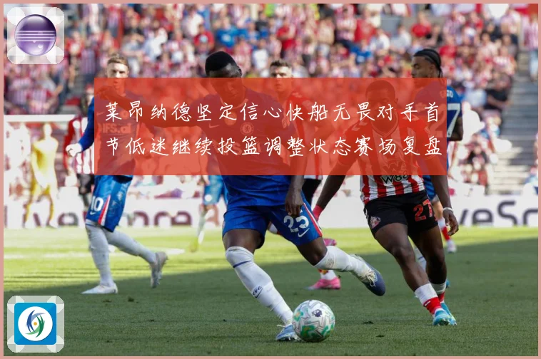 莱昂纳德坚定信心快船无畏对手首节低迷继续投篮调整状态赛场复盘