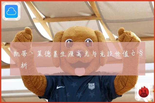 凯蒂·莱德基生涯高光与竞技价值解析