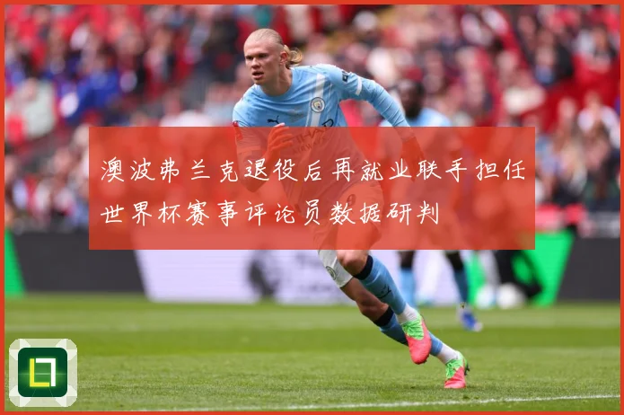 澳波弗兰克退役后再就业联手担任世界杯赛事评论员数据研判
