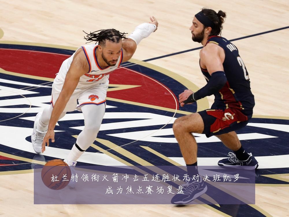 杜兰特领衔火箭冲击五连胜状元对决班凯罗成为焦点赛场复盘