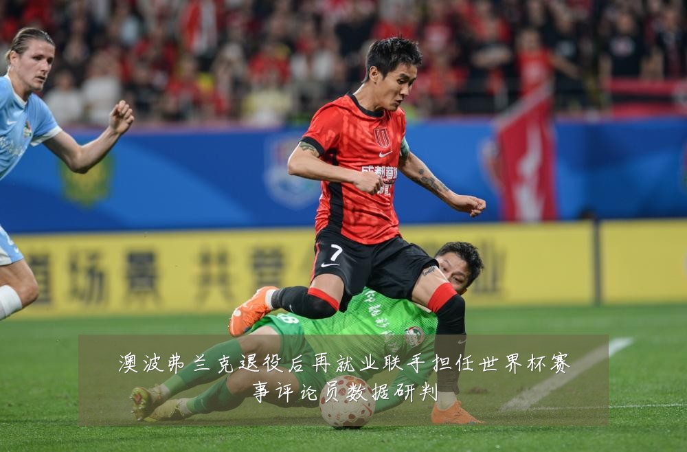 澳波弗兰克退役后再就业联手担任世界杯赛事评论员数据研判