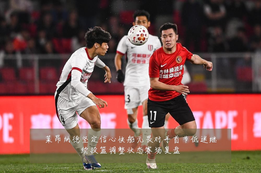 莱昂纳德坚定信心快船无畏对手首节低迷继续投篮调整状态赛场复盘