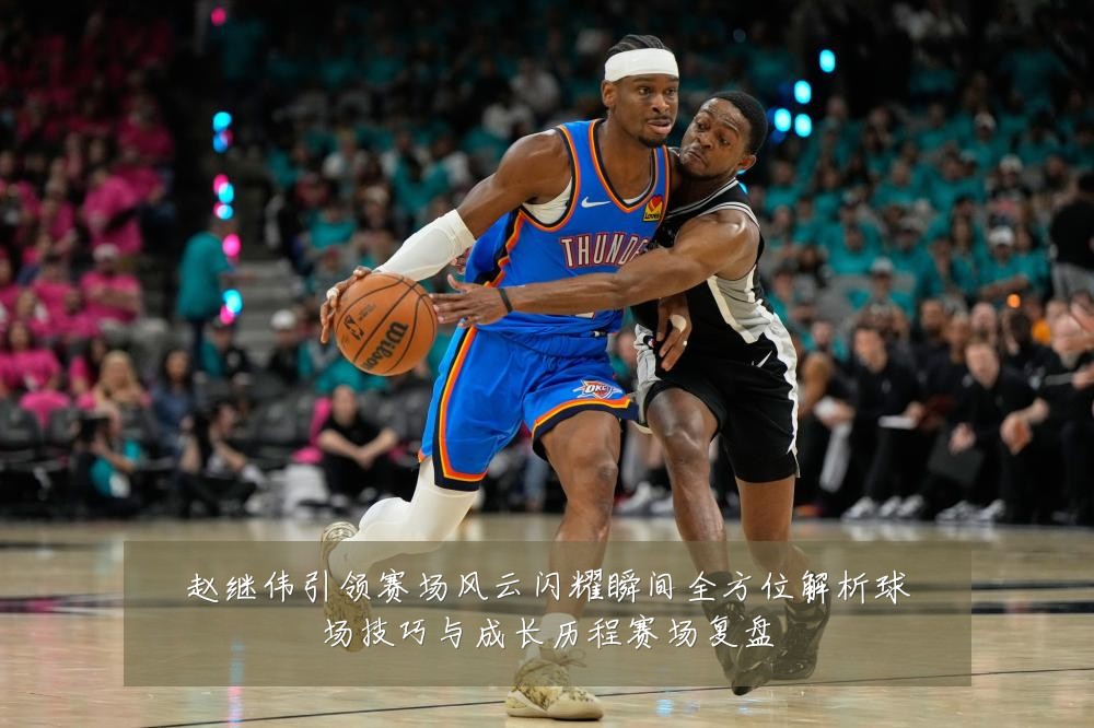 赵继伟引领赛场风云闪耀瞬间全方位解析球场技巧与成长历程赛场复盘