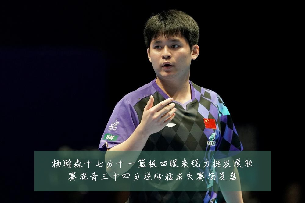 杨瀚森十七分十一篮板回暖表现力挺发展联赛混音三十四分逆转猛龙失赛场复盘