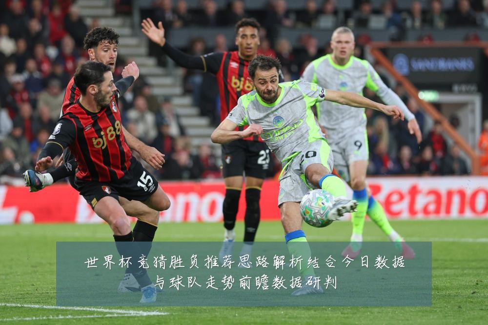 世界杯竞猜胜负推荐思路解析结合今日数据与球队走势前瞻数据研判