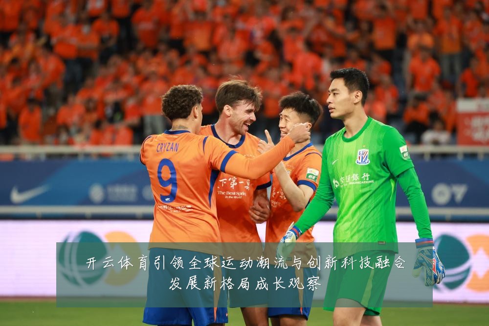 开云体育引领全球运动潮流与创新科技融合发展新格局成长观察