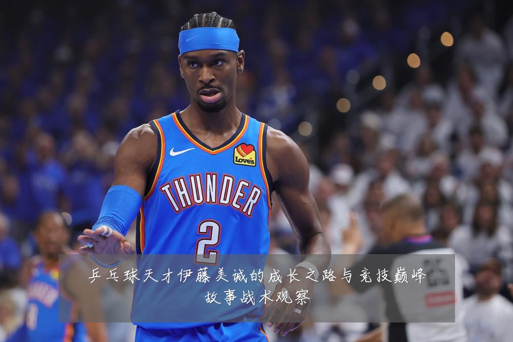 乒乓球天才伊藤美诚的成长之路与竞技巅峰故事战术观察
