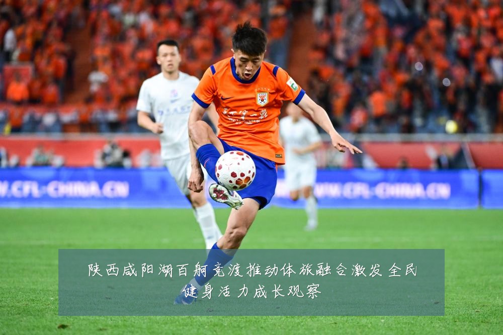 陕西咸阳湖百舸竞渡推动体旅融合激发全民健身活力成长观察